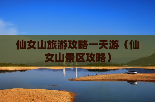 仙女山旅游攻略一天游（仙女山景区攻略）