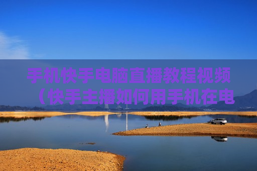 手机快手电脑直播教程视频（快手主播如何用手机在电脑上直播）