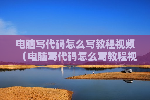 电脑写代码怎么写教程视频（电脑写代码怎么写教程视频下载）