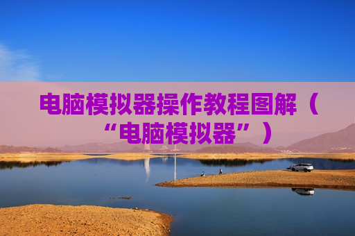电脑模拟器操作教程图解（“电脑模拟器”）