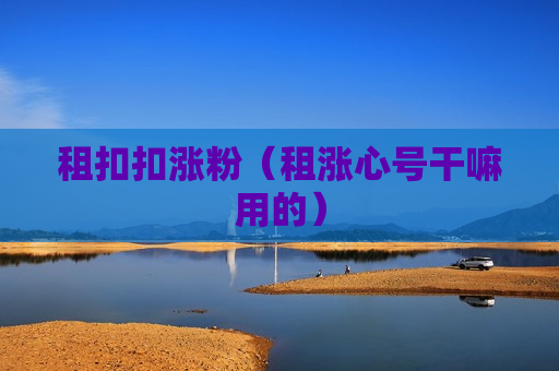 租扣扣涨粉（租涨心号干嘛用的）