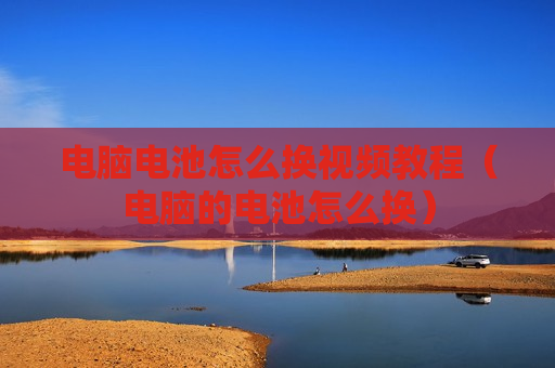 电脑电池怎么换视频教程（电脑的电池怎么换）
