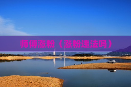 师傅涨粉（涨粉违法吗）