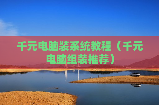 千元电脑装系统教程（千元电脑组装推荐）
