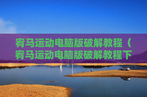 宥马运动电脑版破解教程（宥马运动电脑版破解教程下载）