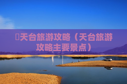 豋天台旅游攻略（天台旅游攻略主要景点）