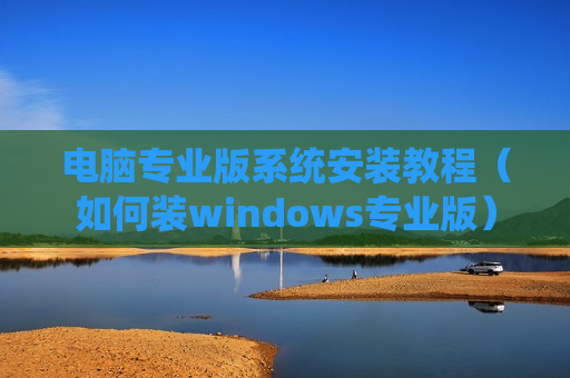 电脑专业版系统安装教程（如何装windows专业版）