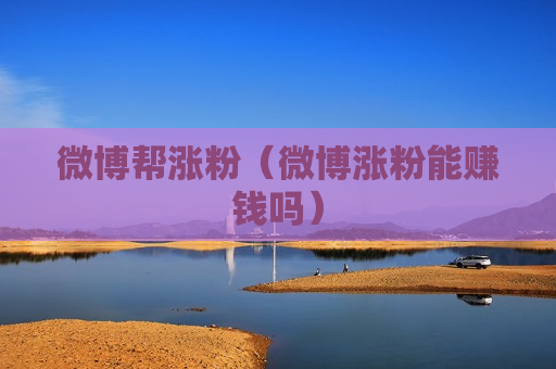 微博帮涨粉（微博涨粉能赚钱吗）