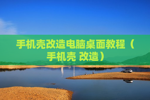 手机壳改造电脑桌面教程（手机壳 改造）