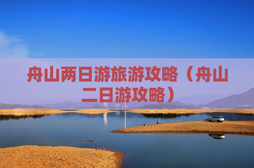 舟山两日游旅游攻略（舟山二日游攻略）