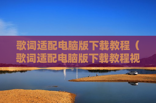 歌词适配电脑版下载教程（歌词适配电脑版下载教程视频）