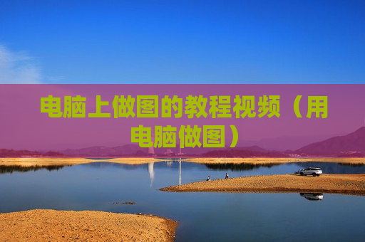 电脑上做图的教程视频（用电脑做图）