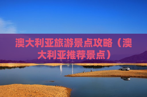 澳大利亚旅游景点攻略（澳大利亚推荐景点）