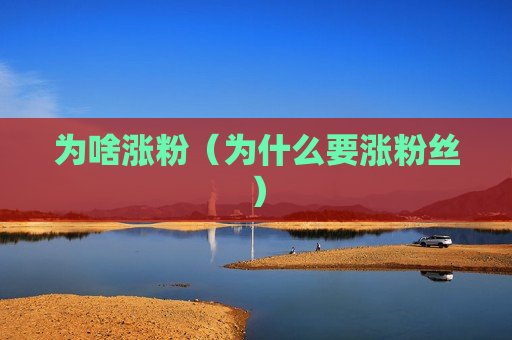 为啥涨粉（为什么要涨粉丝）