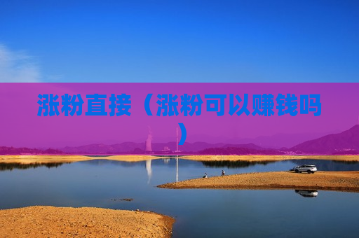 涨粉直接（涨粉可以赚钱吗）