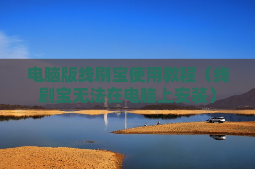 电脑版线刷宝使用教程（线刷宝无法在电脑上安装）