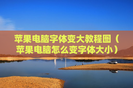 苹果电脑字体变大教程图（苹果电脑怎么变字体大小）