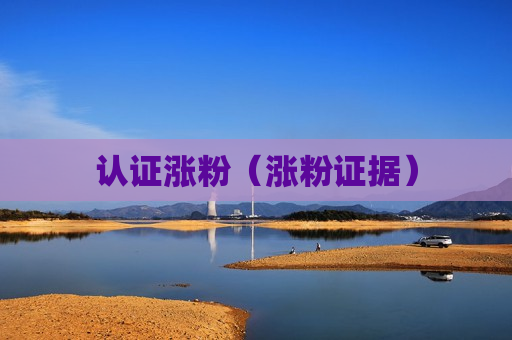 认证涨粉（涨粉证据）
