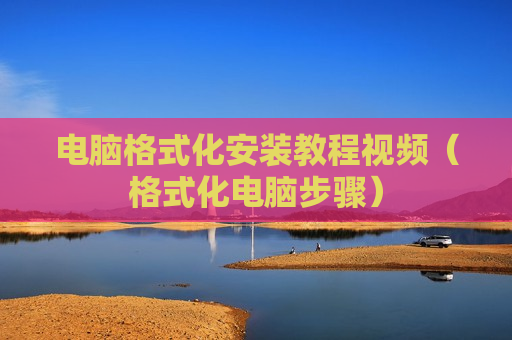 电脑格式化安装教程视频（格式化电脑步骤）