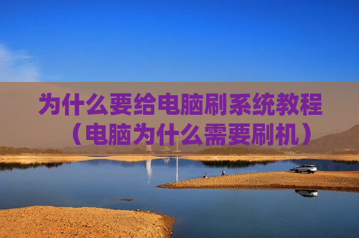 为什么要给电脑刷系统教程（电脑为什么需要刷机）