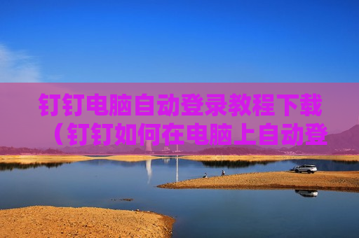 钉钉电脑自动登录教程下载（钉钉如何在电脑上自动登录）