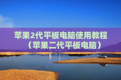 苹果2代平板电脑使用教程（苹果二代平板电脑）