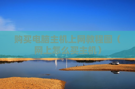 购买电脑主机上网教程图（网上怎么买主机）